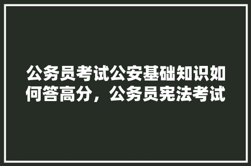 公务员考试公安基础知识如何答高分，公务员宪法考试题及答案