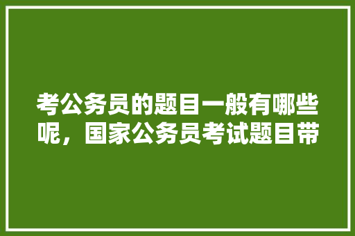 考公务员的题目一般有哪些呢，国家公务员考试题目带出题 建筑考试