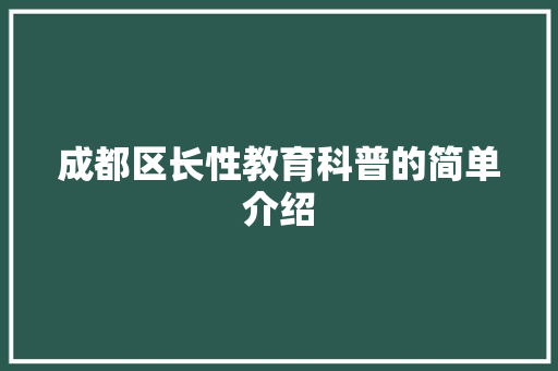 成都区长性教育科普的简单介绍 教育科普