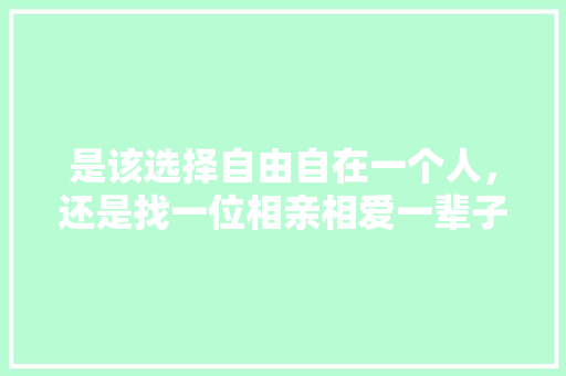 是该选择自由自在一个人，还是找一位相亲相爱一辈子的她，你怎么看，伊甸园公务员考试题及答案