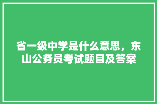 省一级中学是什么意思，东山公务员考试题目及答案 教育科普
