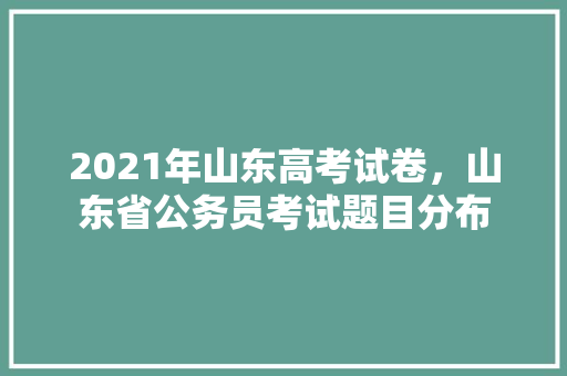 2021年山东高考试卷，山东省公务员考试题目分布 建筑考试