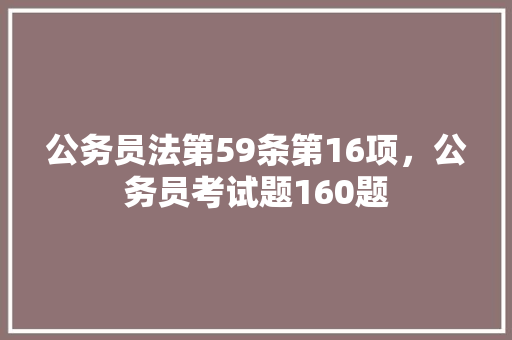 公务员法第59条第16项，公务员考试题160题 大学排名