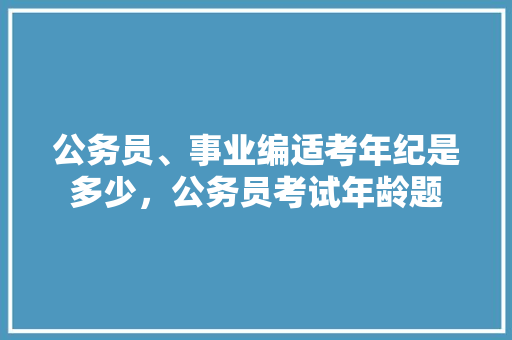 公务员、事业编适考年纪是多少，公务员考试年龄题 公考知识