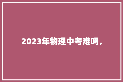 2023年物理中考难吗， 建筑考试