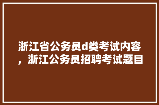 浙江省公务员d类考试内容，浙江公务员招聘考试题目及答案 建筑考试