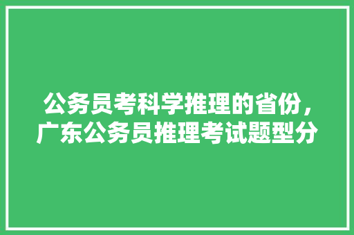 公务员考科学推理的省份，广东公务员推理考试题型分布 建筑考试