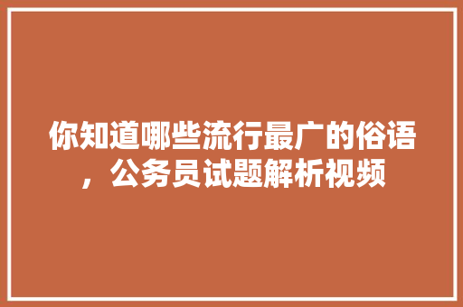 你知道哪些流行最广的俗语，公务员试题解析视频 公考知识