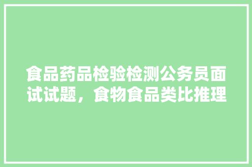 食品药品检验检测公务员面试试题，食物食品类比推理 大学排名