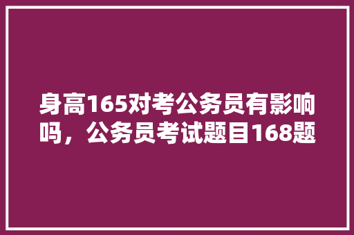 身高165对考公务员有影响吗，公务员考试题目168题 专业填报