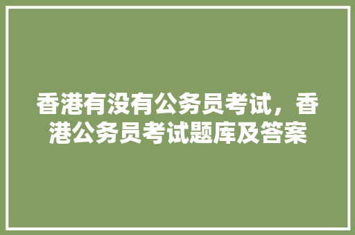 香港有没有公务员考试，香港公务员考试题库及答案