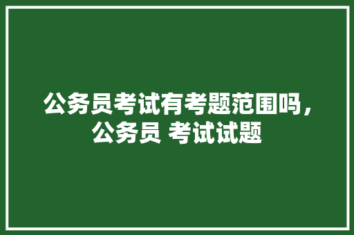 公务员考试有考题范围吗，公务员 考试试题 公考知识