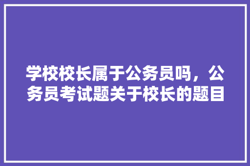 学校校长属于公务员吗，公务员考试题关于校长的题目 教育科普