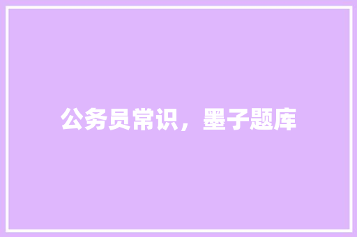 公务员常识,墨子题库 教育科普 公务员常识,墨子题库 教育科普