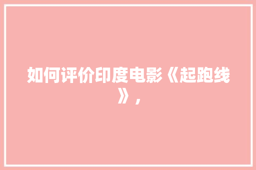 如何评价印度电影《起跑线》， 专业填报