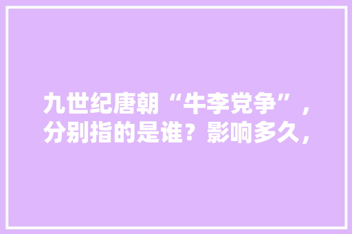 九世纪唐朝“牛李党争”，分别指的是谁？影响多久，公务员练题 建筑考试