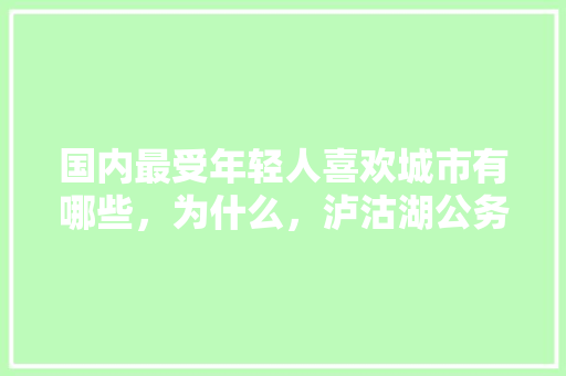 国内最受年轻人喜欢城市有哪些，为什么，泸沽湖公务员考试题及答案