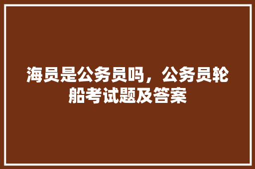 海员是公务员吗，公务员轮船考试题及答案 公考知识