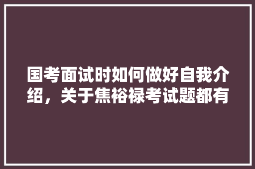 国考面试时如何做好自我介绍，关于焦裕禄考试题都有什么 大学排名