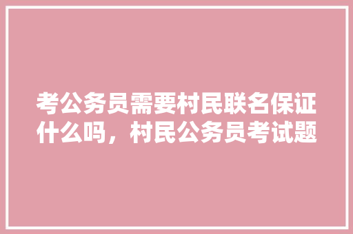 考公务员需要村民联名保证什么吗，村民公务员考试题及答案 大学排名