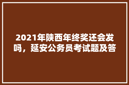2021年陕西年终奖还会发吗，延安公务员考试题及答案