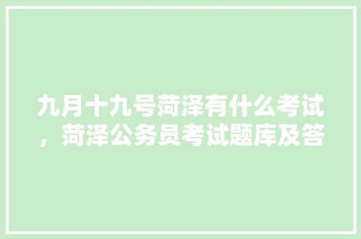 九月十九号菏泽有什么考试，菏泽公务员考试题库及答案 专业填报