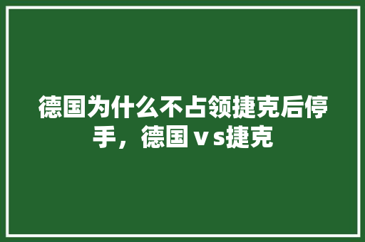 德国为什么不占领捷克后停手，德国ⅴs捷克 专业填报
