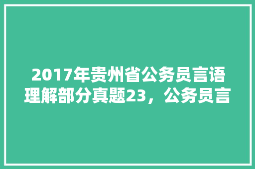 2017年贵州省公务员言语理解部分真题23，公务员言语理解考试题及答案