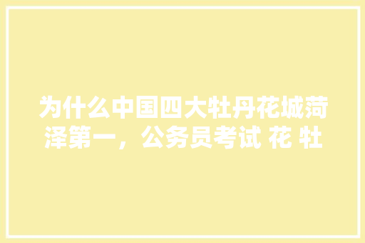 为什么中国四大牡丹花城菏泽第一，公务员考试 花 牡丹 玫瑰 公考知识