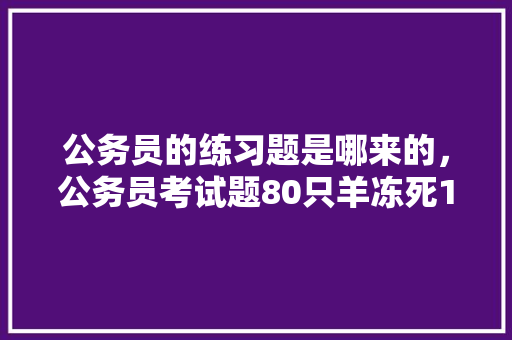公务员的练习题是哪来的，公务员考试题80只羊冻死10只 大学排名