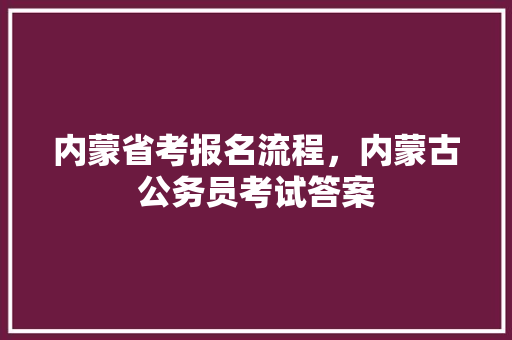 内蒙省考报名流程，内蒙古公务员考试答案 大学排名