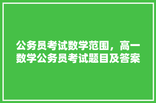 公务员考试数学范围，高一数学公务员考试题目及答案 建筑考试
