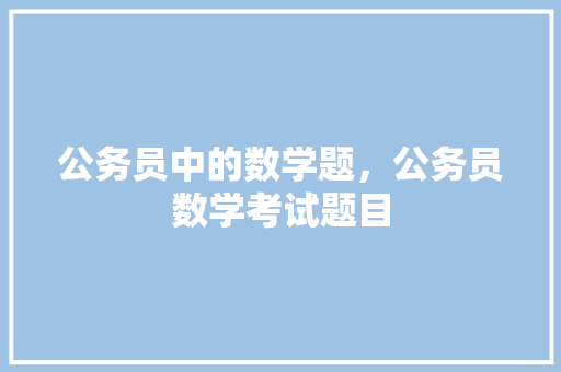 公务员中的数学题，公务员数学考试题目 建筑考试
