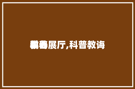 教诲
科普展厅,科普教诲
中心

。 教育科普