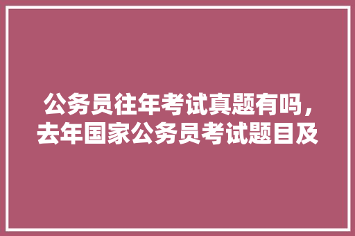 公务员往年考试真题有吗，去年国家公务员考试题目及答案 专业填报