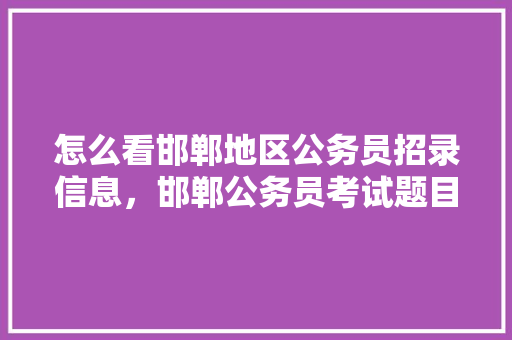 怎么看邯郸地区公务员招录信息，邯郸公务员考试题目及答案 建筑考试
