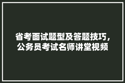 省考面试题型及答题技巧，公务员考试名师讲堂视频 专业填报