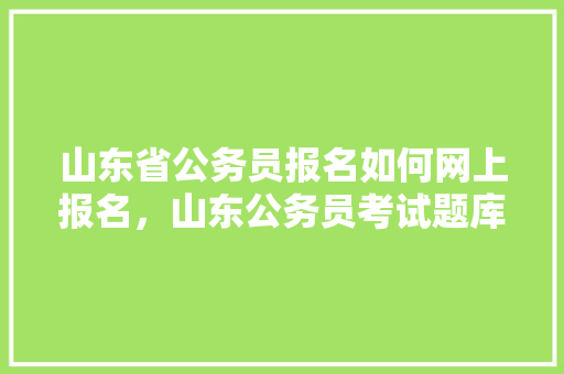 山东省公务员报名如何网上报名，山东公务员考试题库 建筑考试