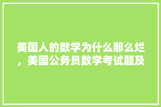 美国人的数学为什么那么烂，美国公务员数学考试题及答案 大学排名