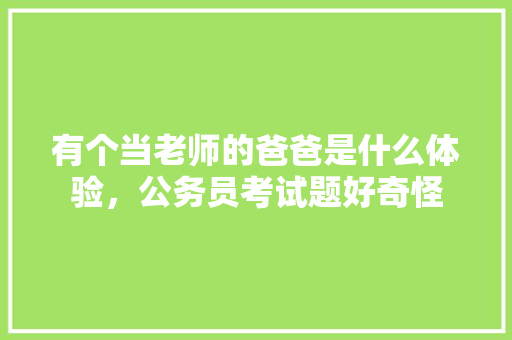 有个当老师的爸爸是什么体验，公务员考试题好奇怪 大学排名