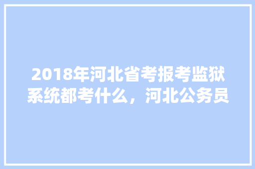 2018年河北省考报考监狱系统都考什么，河北公务员考试题目