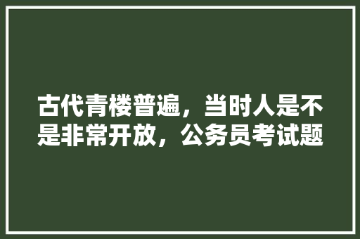 古代青楼普遍，当时人是不是非常开放，公务员考试题目弱智
