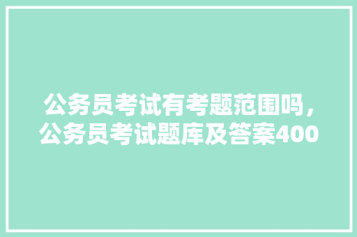 公务员考试有考题范围吗，公务员考试题库及答案4000题 公考知识