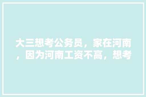 大三想考公务员，家在河南，因为河南工资不高，想考外省可以吗，外省公务员考试题型有哪些 专业填报