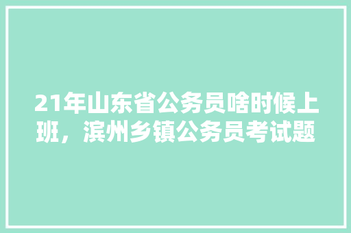21年山东省公务员啥时候上班，滨州乡镇公务员考试题及答案 建筑考试