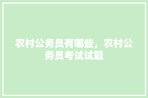 农村公务员有哪些，农村公务员考试试题 专业填报
