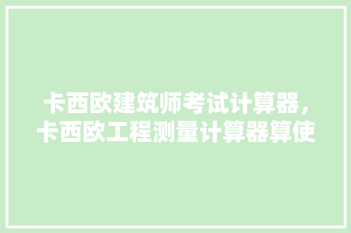 卡西欧建筑师考试计算器，卡西欧工程测量计算器算使用视频。 建筑考试