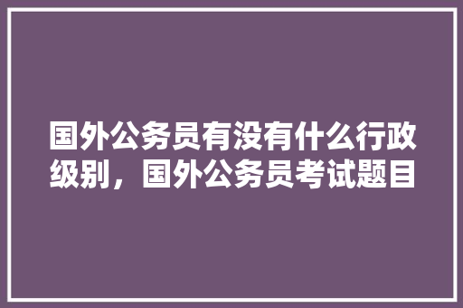 国外公务员有没有什么行政级别，国外公务员考试题目图片 建筑考试