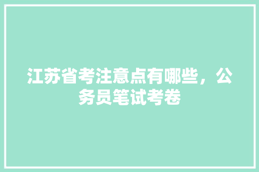 江苏省考注意点有哪些，公务员笔试考卷 大学排名
