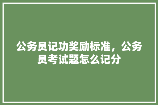 公务员记功奖励标准，公务员考试题怎么记分 建筑考试